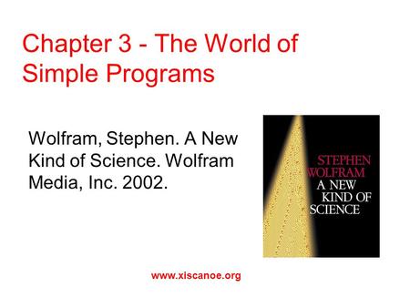 Chapter 3 - The World of Simple Programs Wolfram, Stephen. A New Kind of Science. Wolfram Media, Inc. 2002. www.xiscanoe.org.