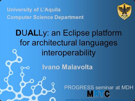1 Ivano Malavolta, University of L’aquila, Computer Science Department Ivano Malavolta DUALLy: an Eclipse platform for architectural languages interoperability.