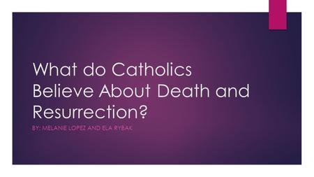 What do Catholics Believe About Death and Resurrection? BY: MELANIE LOPEZ AND ELA RYBAK.