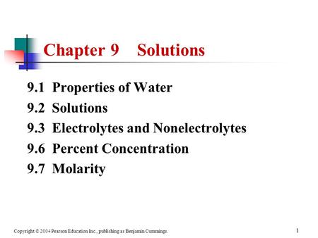 Copyright © 2004 Pearson Education Inc., publishing as Benjamin Cummings. 1 9.1 Properties of Water 9.2 Solutions 9.3 Electrolytes and Nonelectrolytes.