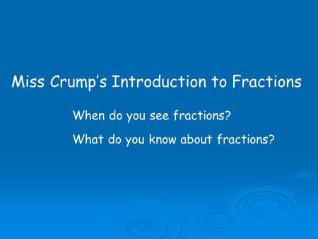 Miss Crump’s Introduction to Fractions When do you see fractions? What do you know about fractions?