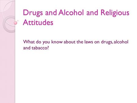 Drugs and Alcohol and Religious Attitudes What do you know about the laws on drugs, alcohol and tabacco?