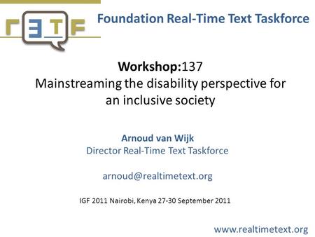 Workshop:137 Mainstreaming the disability perspective for an inclusive society Foundation Real-Time Text Taskforce Arnoud van Wijk Director Real-Time Text.