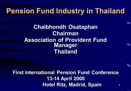 1 Pension Fund Industry in Thailand Chaibhondh Osataphan Chairman Association of Provident Fund Manager Thailand First International Pension Fund Conference.