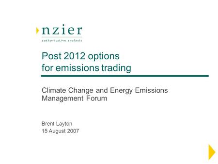 Post 2012 options for emissions trading Climate Change and Energy Emissions Management Forum Brent Layton 15 August 2007.