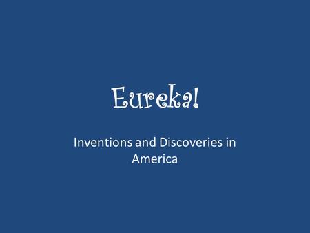 Eureka! Inventions and Discoveries in America. If you had to pick one invention or discovery as your favorite, which would you select and why?