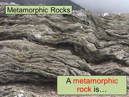 Metamorphic Rocks A metamorphic rock is…. Formation of Metamorphic Rocks Metamorphism – or the process of making metamorphic rock – takes place within.