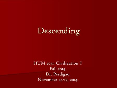 Descending HUM 2051: Civilization I Fall 2014 Dr. Perdigao November 14-17, 2014.