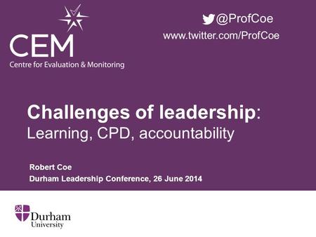 Challenges of leadership: Learning, CPD, accountability Robert Coe Durham Leadership Conference, 26 June