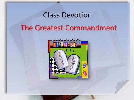 Class Devotion The Greatest Commandment. Deut. 6:5-9 (NIV) Love the Lord your God with all your heart and with all your soul and with all your strength.