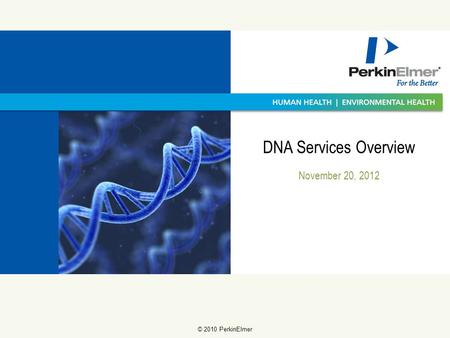 11 © 2009 PerkinElmer © 2010 PerkinElmer November 20, 2012 DNA Services Overview.
