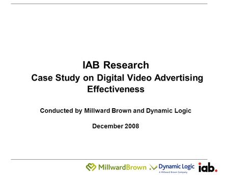 1 IAB Research Case Study on Digital Video Advertising Effectiveness Conducted by Millward Brown and Dynamic Logic December 2008.