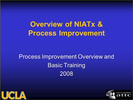Overview of NIATx & Process Improvement Process Improvement Overview and Basic Training 2008.