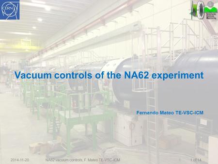 2014-11-20 NA62 vacuum controls, F. Mateo TE-VSC-ICM Vacuum controls of the NA62 experiment Fernando Mateo TE-VSC-ICM 1 of 14.