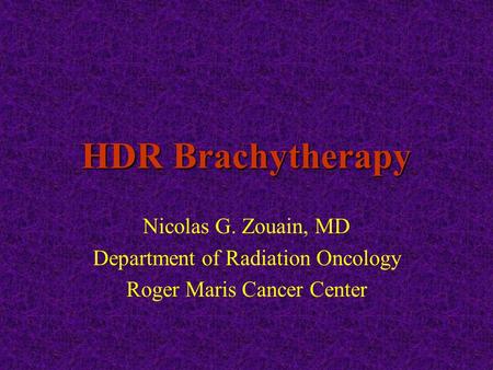 HDR Brachytherapy Nicolas G. Zouain, MD Department of Radiation Oncology Roger Maris Cancer Center.