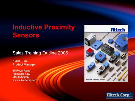 Sales Training Outline 2006 Klaus Tum Product Manager Inductive Proximity Sensors 35 Royal Road Flemington, NJ 908-806-9400 www.altechcorp.com.