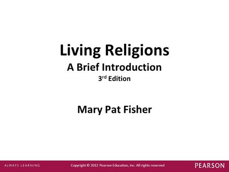 Copyright © 2012 Pearson Education, Inc. All rights reserved Living Religions A Brief Introduction 3 rd Edition Mary Pat Fisher.