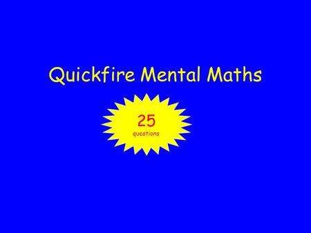 Quickfire Mental Maths 25 questions. Answer in your exercise books.