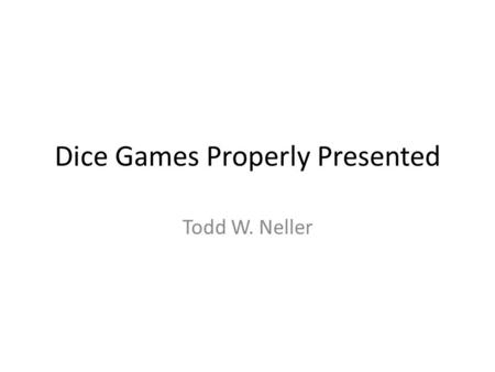 Dice Games Properly Presented Todd W. Neller. What’s Up With the Title? My favorite book on dice games: – Many games – Diverse games – Well-categorized.