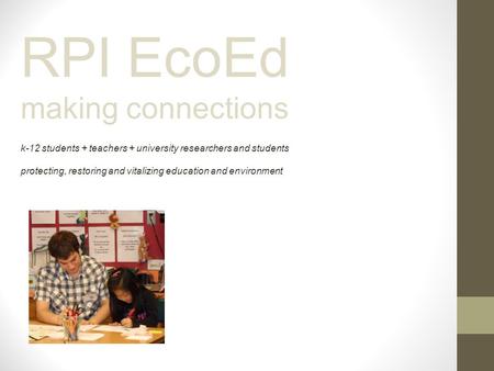 RPI EcoEd making connections k-12 students + teachers + university researchers and students protecting, restoring and vitalizing education and environment.