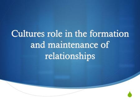  Cultures role in the formation and maintenance of relationships.