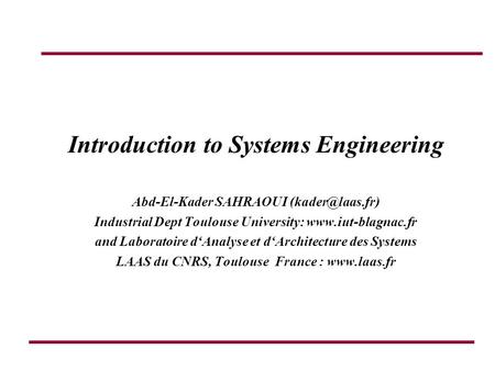 Introduction to Systems Engineering Abd-El-Kader SAHRAOUI Industrial Dept Toulouse University:  and Laboratoire d‘Analyse.