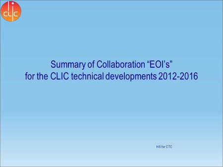 Summary of Collaboration “EOI’s” for the CLIC technical developments 2012-2016 HS for CTC.