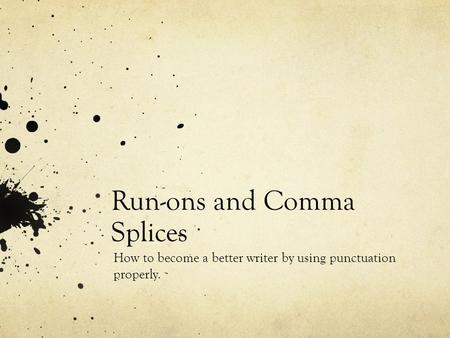 Run-ons and Comma Splices How to become a better writer by using punctuation properly.