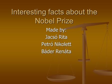 Interesting facts about the Nobel Prize Made by: Jacsó Rita Petró Nikolett Báder Renáta.