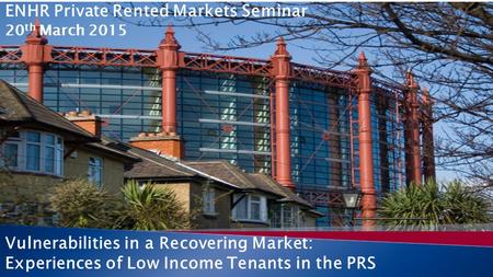 Vulnerabilities in a Recovering Market: Experiences of Low Income Tenants in the PRS ENHR Private Rented Markets Seminar 20 th March 2015.