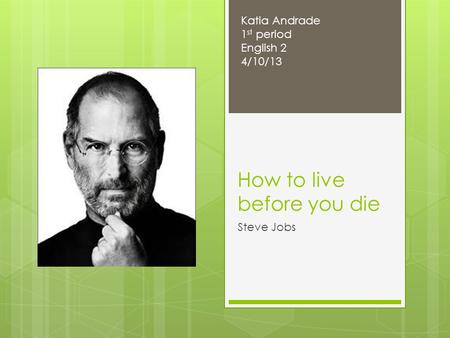 How to live before you die Steve Jobs Katia Andrade 1 st period English 2 4/10/13.