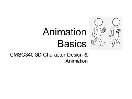 Animation Basics CMSC340 3D Character Design & Animation.