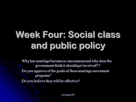 Sociology 1201 Week Four: Social class and public policy Why has marriage become so uncommon and why does the government think it should get involved?