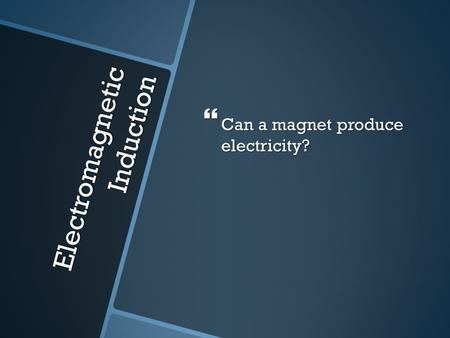 Electromagnetic Induction  Can a magnet produce electricity?