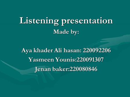 Listening presentation Made by: Aya khader Ali hasan: 220092206 Yasmeen Younis:220091307 Jenan baker:220080846.