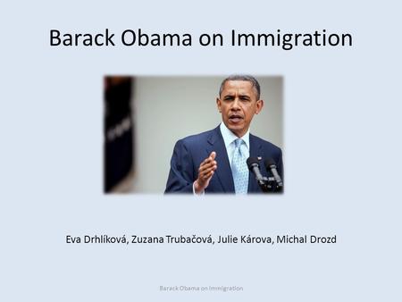 Barack Obama on Immigration Eva Drhlíková, Zuzana Trubačová, Julie Károva, Michal Drozd Barack Obama on Immigration.