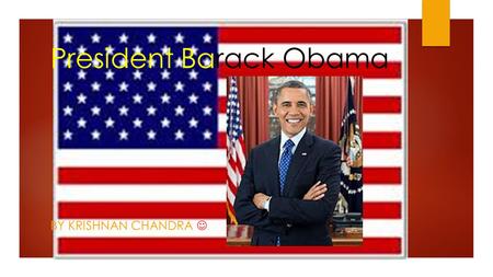 President Barack Obama BY KRISHNAN CHANDRA. Facts about Barack Obama  He was the 44 th president of the United States of America  His full name is Barack.