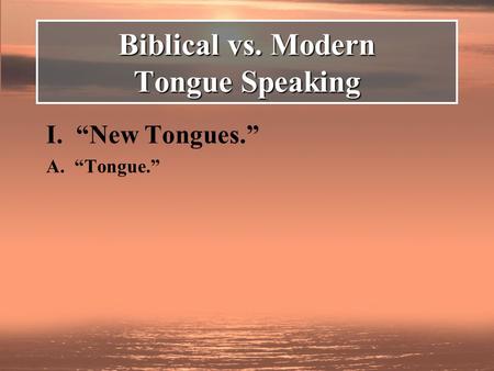 I. “New Tongues.” A. “Tongue.” Biblical vs. Modern Tongue Speaking.