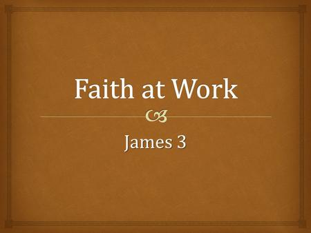 James 3.   Faith at work is powerful!  Power to control the powerful tongue, 3:1-12  Power to chose and use wisdom from above, 3:13-18 James 3 2.