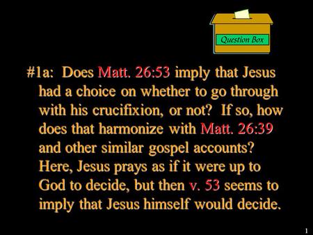 #1a: Does Matt. 26:53 imply that Jesus had a choice on whether to go through with his crucifixion, or not? If so, how does that harmonize with Matt. 26:39.