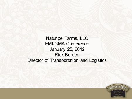 Naturipe Farms, LLC FMI-GMA Conference January 25, 2012 Rick Burden Director of Transportation and Logistics.