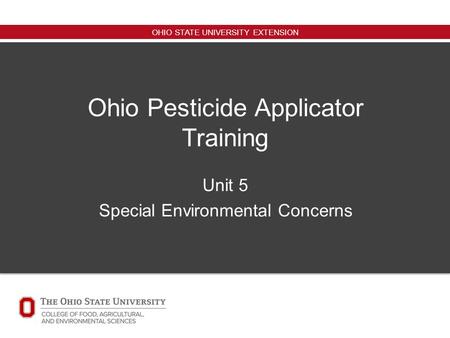OHIO STATE UNIVERSITY EXTENSION Ohio Pesticide Applicator Training Unit 5 Special Environmental Concerns.