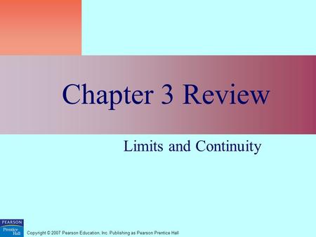Copyright © 2007 Pearson Education, Inc. Publishing as Pearson Prentice Hall Chapter 3 Review Limits and Continuity.