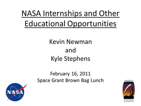 NASA Internships and Other Educational Opportunities Kevin Newman and Kyle Stephens February 16, 2011 Space Grant Brown Bag Lunch.