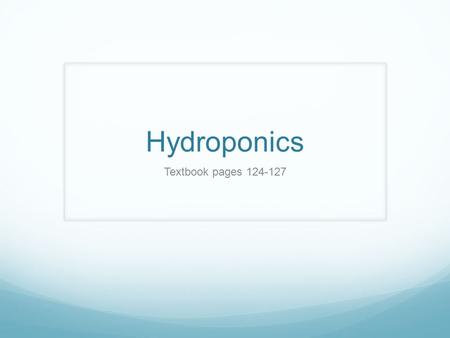 Hydroponics Textbook pages 124-127. Essential Questions: What is hydroponics? What are the advantages and disadvantages associated with hydroponics? What.