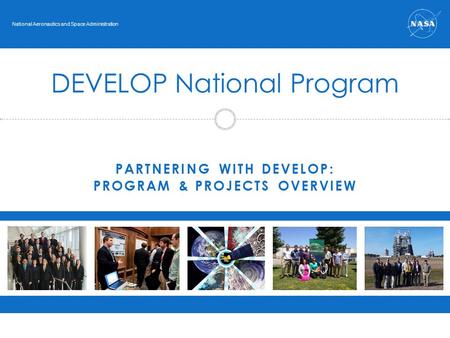 PARTNERING WITH DEVELOP: PROGRAM & PROJECTS OVERVIEW DEVELOP National Program National Aeronautics and Space Administration.