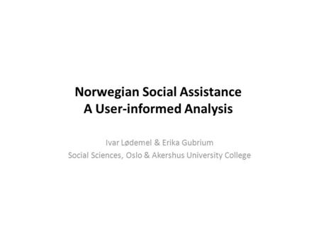Norwegian Social Assistance A User-informed Analysis Ivar Lødemel & Erika Gubrium Social Sciences, Oslo & Akershus University College.
