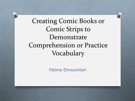 Creating Comic Books or Comic Strips to Demonstrate Comprehension or Practice Vocabulary Fatima Elmouchtari.