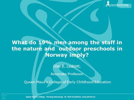 What do 19% men among the staff in the nature and outdoor preschools in Norway imply? Olav B. Lysklett, Associate Professor Queen Maud’s College of Early.