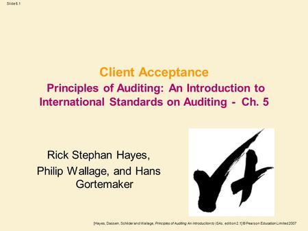 [Hayes, Dassen, Schilder and Wallage, Principles of Auditing An Introduction to ISAs, edition 2.1] © Pearson Education Limited 2007 Slide 5.1 Client Acceptance.